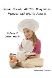Bread, Biscuit, Muffin, Doughnuts, Pancake and Waffle Recipes, Volume 2 Yeast Breads