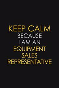 Keep Calm Because I am An Equipment Sales Representative
