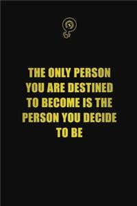 The only person you are destined to become is the person you decide to be