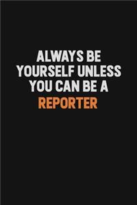 Always Be Yourself Unless You Can Be A Reporter
