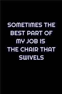 Sometimes The Best Part Of My Job Is The Chair That Swivels