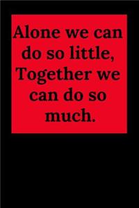 Alone We Can Do So Little, Together We Can Do So Much.