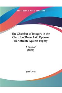 The Chamber of Imagery in the Church of Rome Laid Open or an Antidote Against Popery