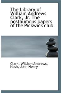 The Library of William Andrews Clark, Jr. the Posthumous Papers of the Pickwick Club