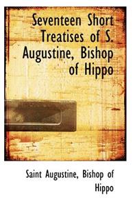 Seventeen Short Treatises of S. Augustine, Bishop of Hippo