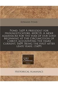 Pond. 1609 a President for Prognosticators. MDCIX. a Newe Almanacke for the Year of Our Lord Beginning at the Circumcision of Christ, Accounting the Yeare Current. 1609. Being the First After Leape Yeare. (1609)