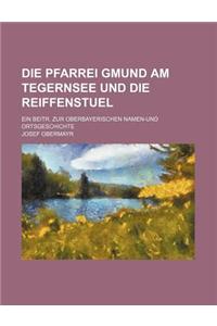 Die Pfarrei Gmund Am Tegernsee Und Die Reiffenstuel; Ein Beitr. Zur Oberbayerischen Namen-Und Ortsgeschichte