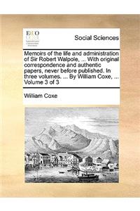 Memoirs of the life and administration of Sir Robert Walpole, ... With original correspondence and authentic papers, never before published. In three volumes. ... By William Coxe, ... Volume 3 of 3