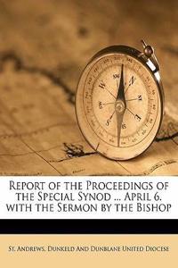 Report of the Proceedings of the Special Synod ... April 6. with the Sermon by the Bishop