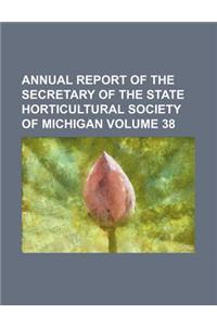 Annual Report of the Secretary of the State Horticultural Society of Michigan Volume 38