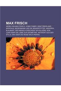 Max Frisch: Werk Von Max Frisch, Homo Faber, Graf Oderland, Montauk, Biedermann Und Die Brandstifter, Andorra, Blaubart