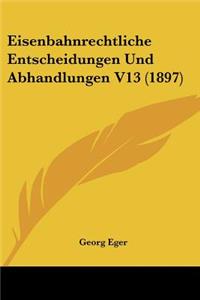 Eisenbahnrechtliche Entscheidungen Und Abhandlungen V13 (1897)