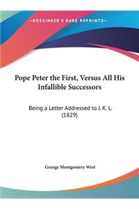 Pope Peter the First, Versus All His Infallible Successors