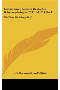 Erinnerungen Aus Den Deutschen Befreiungskriegen 1813 Und 1814, Book 1: Mit Einer Abbildung (1847)