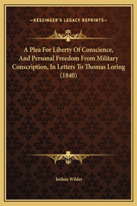A Plea For Liberty Of Conscience, And Personal Freedom From Military Conscription, In Letters To Thomas Loring (1840)