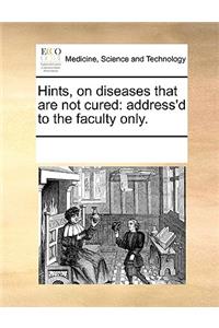 Hints, on diseases that are not cured