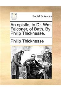 An Epistle, to Dr. Wm. Falconer, of Bath. by Philip Thicknesse.