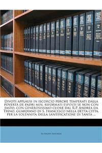 Divoti Applausi in Iscorcio Perche Temperati Dalla Povertà de Padri Min. Riformati Esposti Se Non Con Fasto, Con Generosissimo Cuore Dal R.P. Andrea Da Trino, Guardiano Di S. Francesco Nella Detta Citta, Per La Solennita Della Santificatione Di San