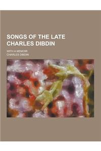 Songs of the Late Charles Dibdin; With a Memoir