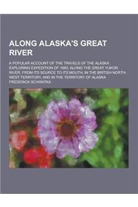 Along Alaska's Great River; A Popular Account of the Travels of the Alaska Exploring Expedition of 1883, Along the Great Yukon River, from Its Source