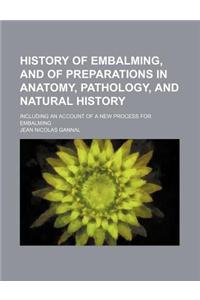 History of Embalming, and of Preparations in Anatomy, Pathology, and Natural History; Including an Account of a New Process for Embalming