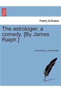 The Astrologer; A Comedy. [By James Ralph.]