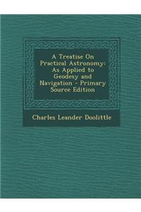 Treatise on Practical Astronomy: As Applied to Geodesy and Navigation