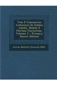 Vita E Commercio Letterario Di Galileo Galilei, Nobile E Patrizio Fiorentino, Volume 2