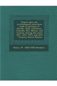 Report Upon the Ornithological Collections Made in Portions of Nevade, Utah, California, Colorado, New Mexico, and Arizona, During the Years 1871, 187