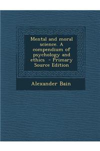 Mental and Moral Science. a Compendium of Psychology and Ethics