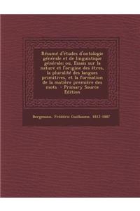 Résumé d'études d'ontologie générale et de linguistique générale; ou, Essais sur la nature et l'origine des êtres, la pluralité des langues primitives, et la formation de la matière première des mots