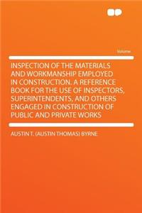 Inspection of the Materials and Workmanship Employed in Construction. a Reference Book for the Use of Inspectors, Superintendents, and Others Engaged in Construction of Public and Private Works