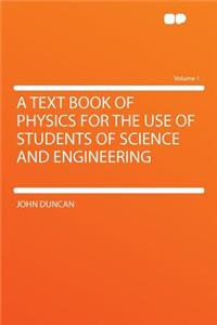 A Text Book of Physics for the Use of Students of Science and Engineering Volume 1