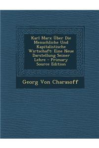 Karl Marx Uber Die Menschliche Und Kapitalistische Wirtschaft: Eine Neue Darstellung Seiner Lehre - Primary Source Edition: Eine Neue Darstellung Seiner Lehre - Primary Source Edition