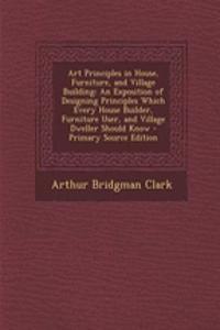 Art Principles in House, Furniture, and Village Building: An Exposition of Designing Principles Which Every House Builder, Furniture User, and Village Dweller Should Know