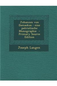 Johannes Von Damaskus: Eine Patristische Monographie