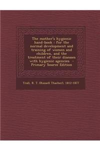 The Mother's Hygienic Hand-Book: For the Normal Development and Training of Women and Children, and the Treatment of Their Diseases with Hygienic Agencies