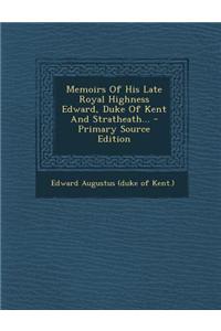 Memoirs of His Late Royal Highness Edward, Duke of Kent and Stratheath...
