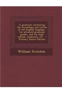 A Grammar Containing the Etymology and Syntax of the English Language: For Advanced Grammar Grades, and for High Schools, Academies, Etc.