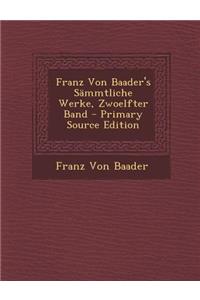 Franz Von Baader's Sammtliche Werke, Zwoelfter Band - Primary Source Edition