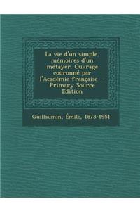 La Vie D'Un Simple, Memoires D'Un Metayer. Ouvrage Couronne Par L'Academie Francaise