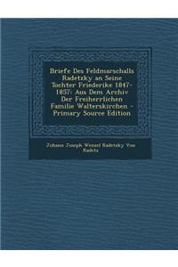 Briefe Des Feldmarschalls Radetzky an Seine Tochter Friederike 1847-1857: Aus Dem Archiv Der Freiherrlichen Familie Walterskirchen
