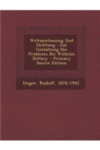 Weltanschauung Und Dichtung: Zur Gestaltung Des Problems Bei Wilhelm Dilthey