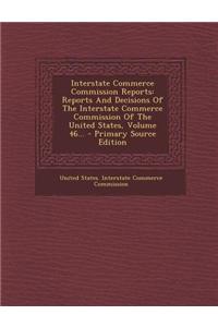 Interstate Commerce Commission Reports: Reports and Decisions of the Interstate Commerce Commission of the United States, Volume 46...