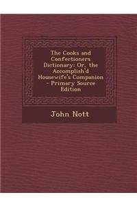 The Cooks and Confectioners Dictionary; Or, the Accomplish'd Housewife's Companion - Primary Source Edition