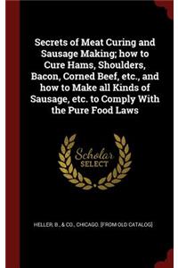 Secrets of Meat Curing and Sausage Making; How to Cure Hams, Shoulders, Bacon, Corned Beef, Etc., and How to Make All Kinds of Sausage, Etc. to Comply with the Pure Food Laws