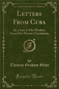 Letters from Cuba: By a Son to His Mother; Issued for Private Circulation (Classic Reprint)
