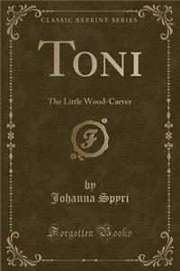 Toni: The Little Wood-Carver (Classic Reprint)