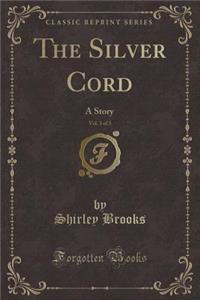 The Silver Cord, Vol. 3 of 3: A Story (Classic Reprint)