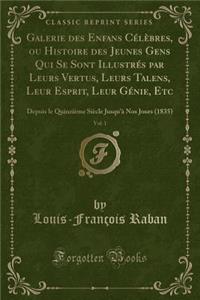Galerie Des Enfans Célèbres, Ou Histoire Des Jeunes Gens Qui Se Sont Illustrés Par Leurs Vertus, Leurs Talens, Leur Esprit, Leur Génie, Etc, Vol. 1